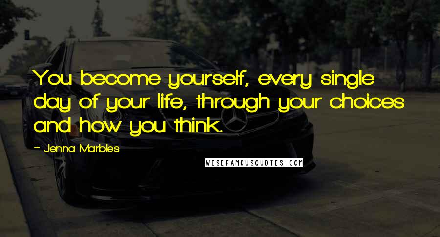 Jenna Marbles Quotes: You become yourself, every single day of your life, through your choices and how you think.
