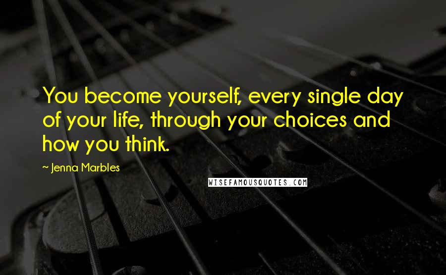 Jenna Marbles Quotes: You become yourself, every single day of your life, through your choices and how you think.