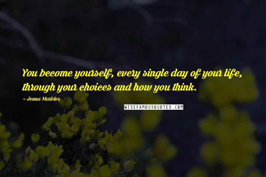 Jenna Marbles Quotes: You become yourself, every single day of your life, through your choices and how you think.