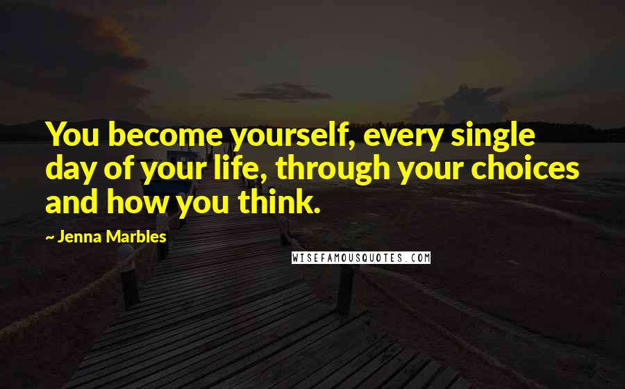 Jenna Marbles Quotes: You become yourself, every single day of your life, through your choices and how you think.