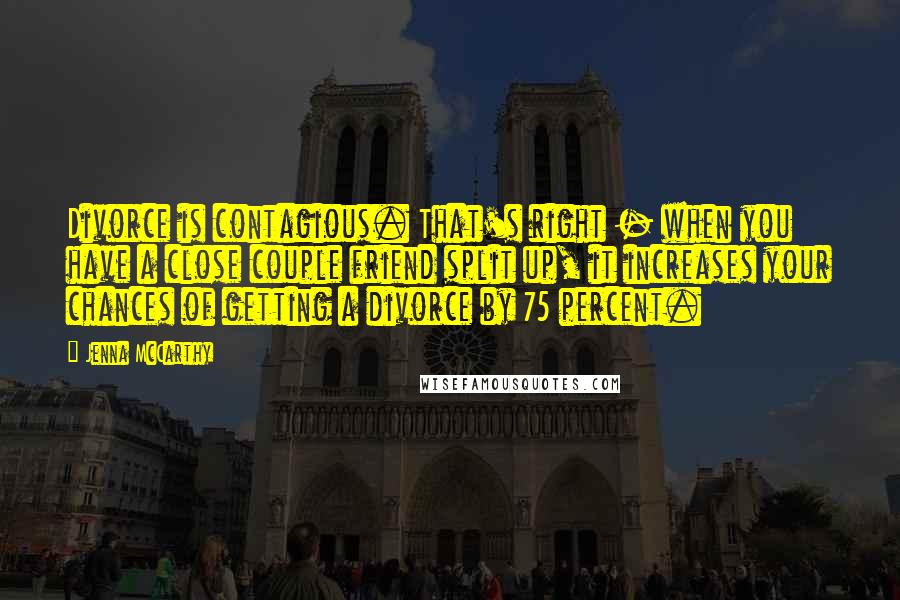 Jenna McCarthy Quotes: Divorce is contagious. That's right - when you have a close couple friend split up, it increases your chances of getting a divorce by 75 percent.