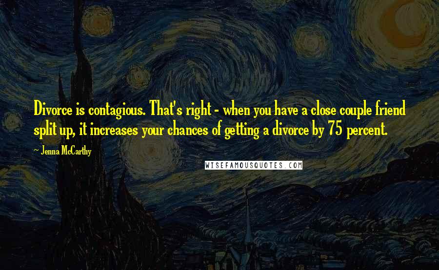 Jenna McCarthy Quotes: Divorce is contagious. That's right - when you have a close couple friend split up, it increases your chances of getting a divorce by 75 percent.