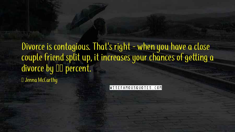 Jenna McCarthy Quotes: Divorce is contagious. That's right - when you have a close couple friend split up, it increases your chances of getting a divorce by 75 percent.