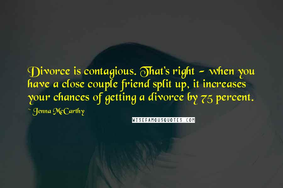 Jenna McCarthy Quotes: Divorce is contagious. That's right - when you have a close couple friend split up, it increases your chances of getting a divorce by 75 percent.