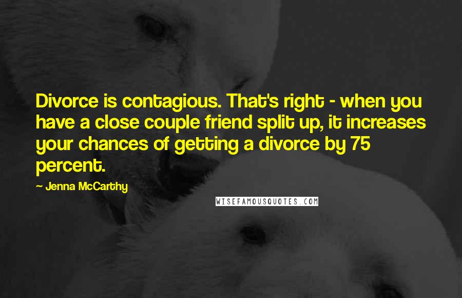 Jenna McCarthy Quotes: Divorce is contagious. That's right - when you have a close couple friend split up, it increases your chances of getting a divorce by 75 percent.