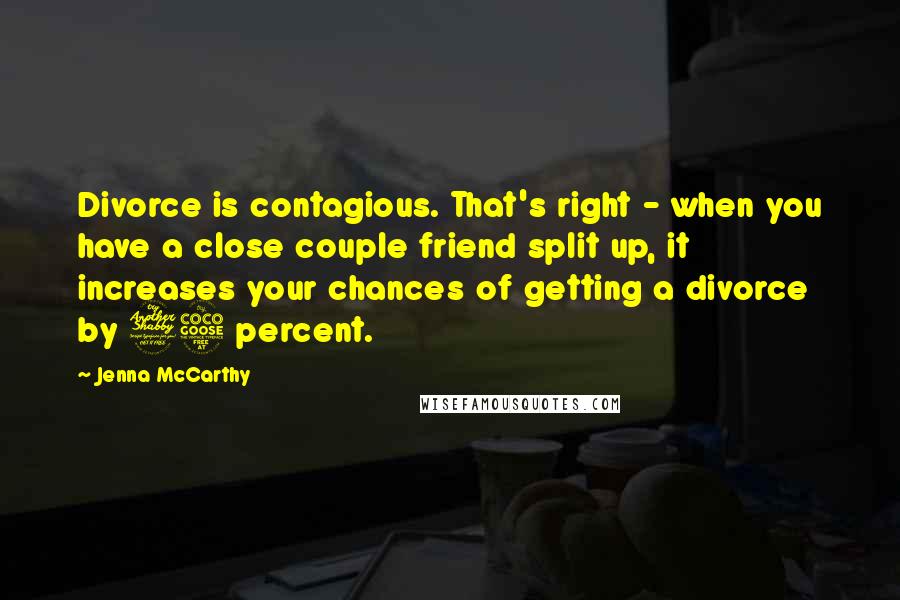 Jenna McCarthy Quotes: Divorce is contagious. That's right - when you have a close couple friend split up, it increases your chances of getting a divorce by 75 percent.