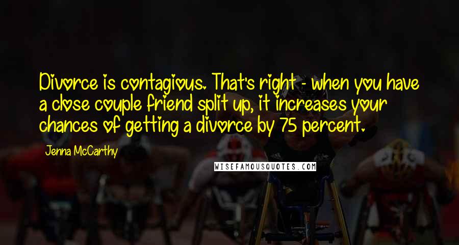 Jenna McCarthy Quotes: Divorce is contagious. That's right - when you have a close couple friend split up, it increases your chances of getting a divorce by 75 percent.