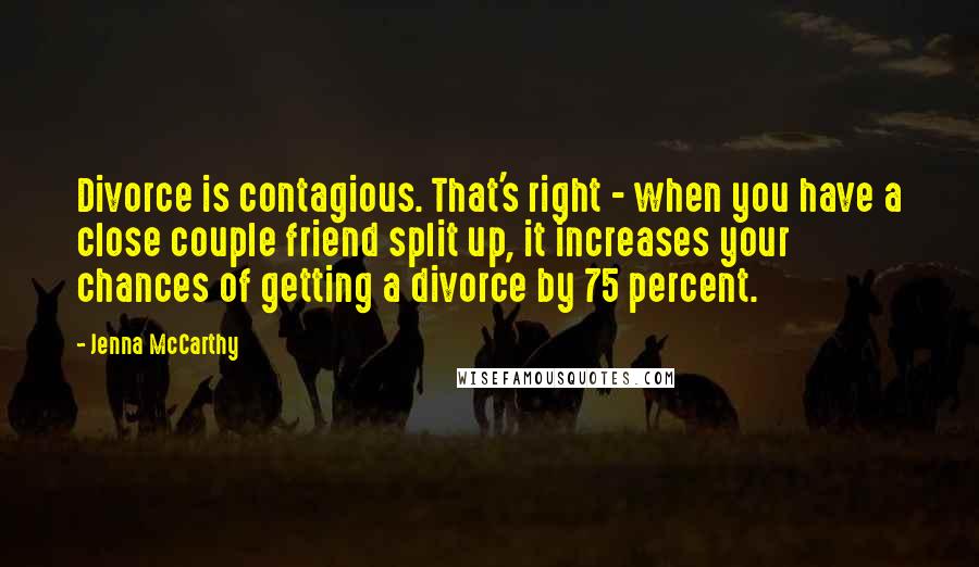 Jenna McCarthy Quotes: Divorce is contagious. That's right - when you have a close couple friend split up, it increases your chances of getting a divorce by 75 percent.