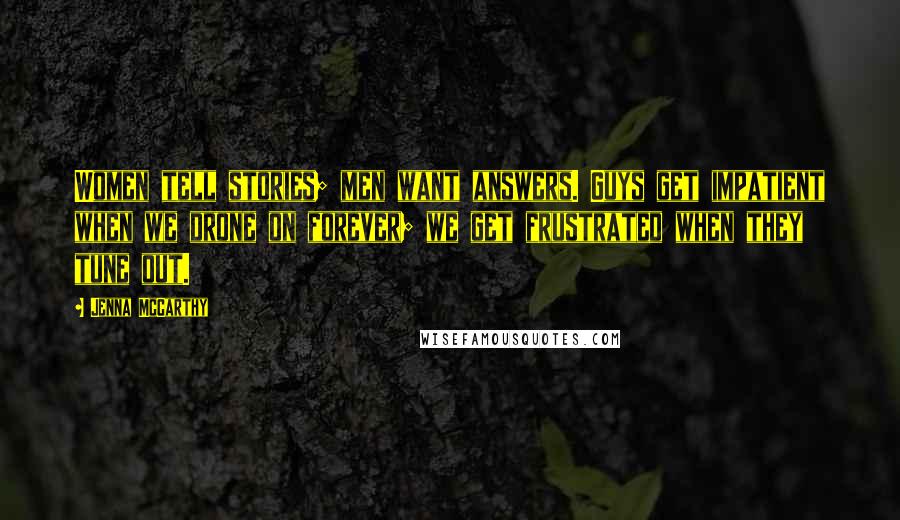 Jenna McCarthy Quotes: Women tell stories; men want answers. Guys get impatient when we drone on forever; we get frustrated when they tune out.