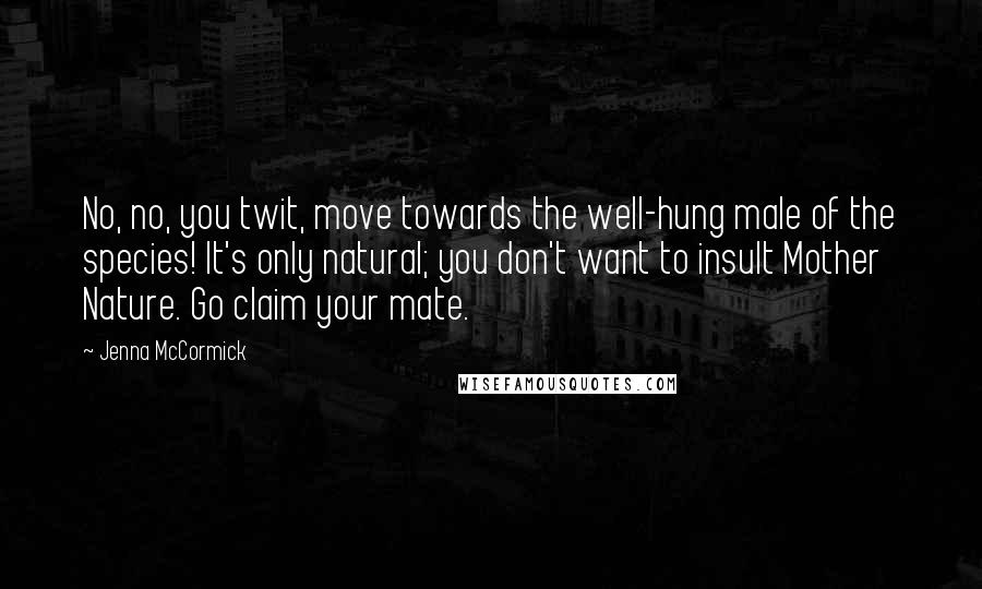 Jenna McCormick Quotes: No, no, you twit, move towards the well-hung male of the species! It's only natural; you don't want to insult Mother Nature. Go claim your mate.