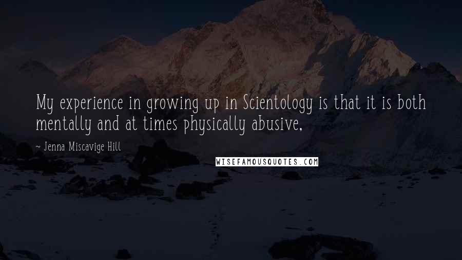 Jenna Miscavige Hill Quotes: My experience in growing up in Scientology is that it is both mentally and at times physically abusive,