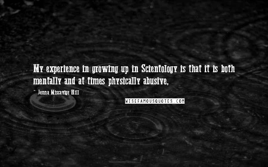 Jenna Miscavige Hill Quotes: My experience in growing up in Scientology is that it is both mentally and at times physically abusive,