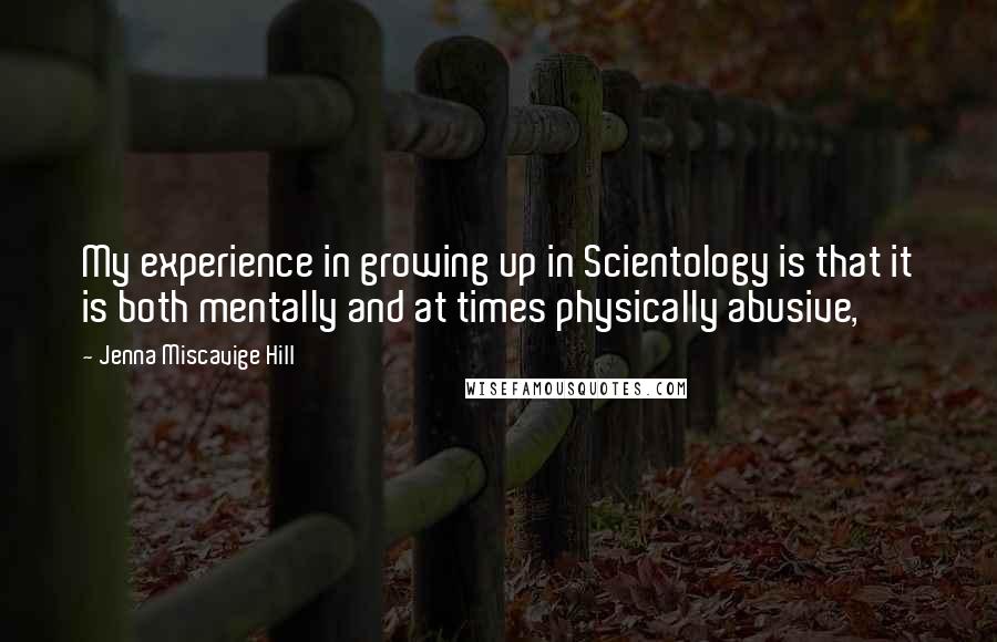 Jenna Miscavige Hill Quotes: My experience in growing up in Scientology is that it is both mentally and at times physically abusive,