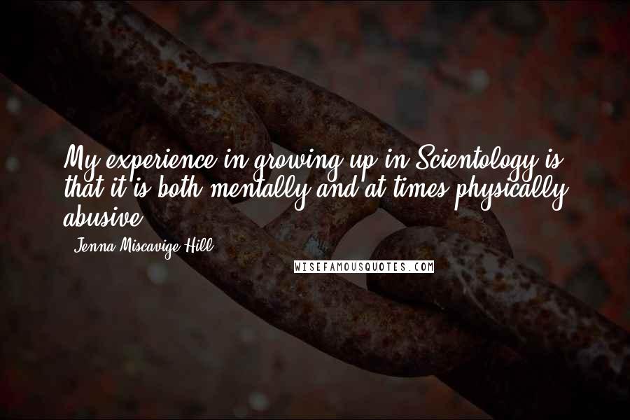 Jenna Miscavige Hill Quotes: My experience in growing up in Scientology is that it is both mentally and at times physically abusive,
