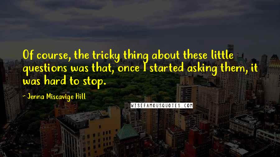 Jenna Miscavige Hill Quotes: Of course, the tricky thing about these little questions was that, once I started asking them, it was hard to stop.