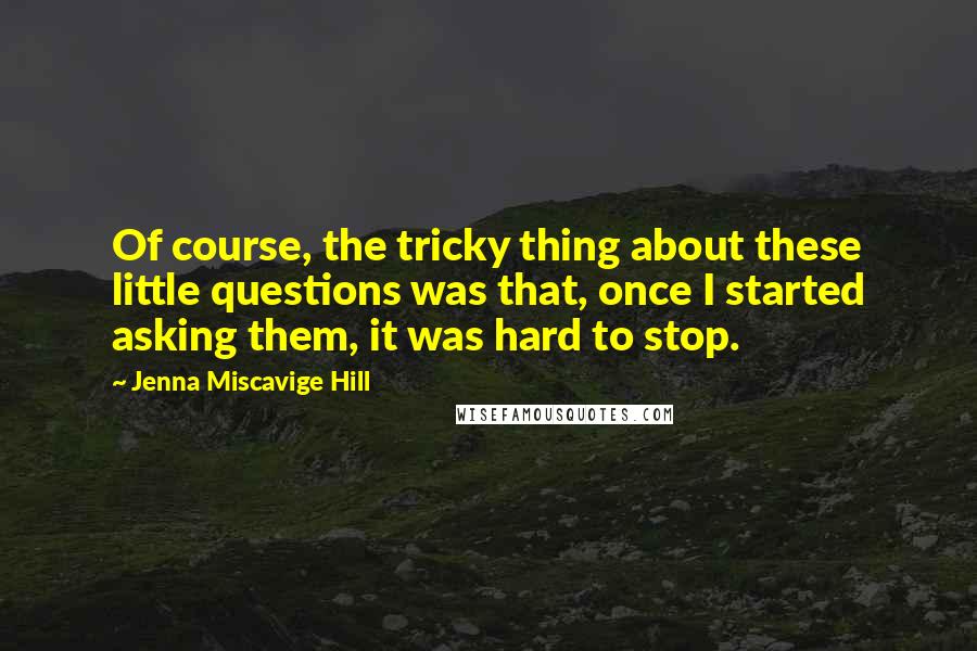 Jenna Miscavige Hill Quotes: Of course, the tricky thing about these little questions was that, once I started asking them, it was hard to stop.