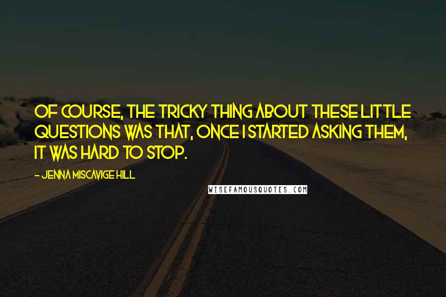 Jenna Miscavige Hill Quotes: Of course, the tricky thing about these little questions was that, once I started asking them, it was hard to stop.