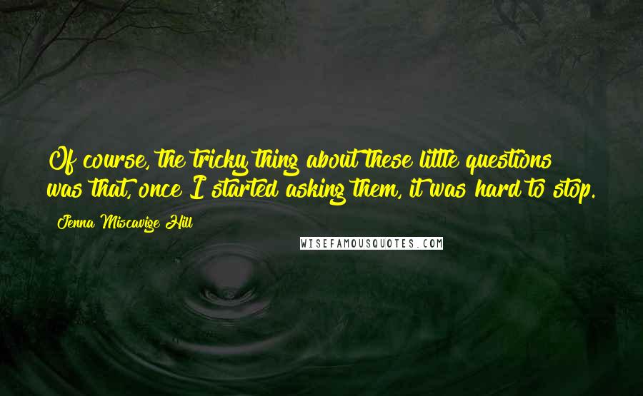 Jenna Miscavige Hill Quotes: Of course, the tricky thing about these little questions was that, once I started asking them, it was hard to stop.