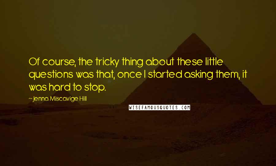 Jenna Miscavige Hill Quotes: Of course, the tricky thing about these little questions was that, once I started asking them, it was hard to stop.