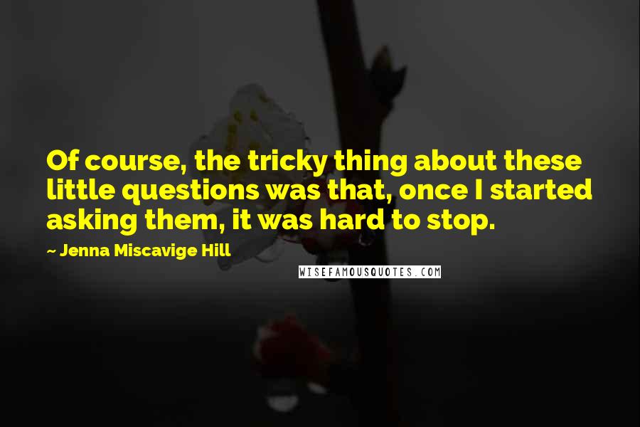 Jenna Miscavige Hill Quotes: Of course, the tricky thing about these little questions was that, once I started asking them, it was hard to stop.