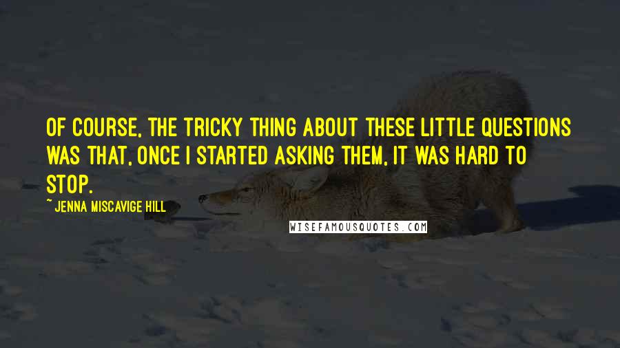 Jenna Miscavige Hill Quotes: Of course, the tricky thing about these little questions was that, once I started asking them, it was hard to stop.