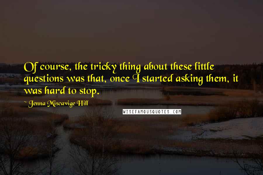 Jenna Miscavige Hill Quotes: Of course, the tricky thing about these little questions was that, once I started asking them, it was hard to stop.