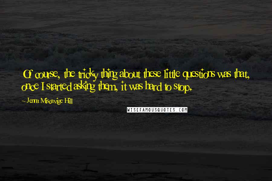 Jenna Miscavige Hill Quotes: Of course, the tricky thing about these little questions was that, once I started asking them, it was hard to stop.