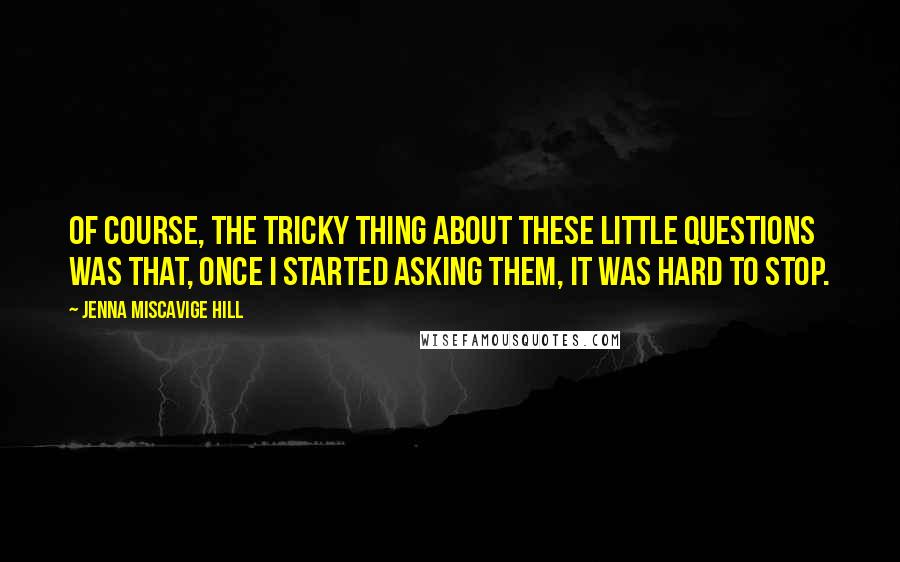 Jenna Miscavige Hill Quotes: Of course, the tricky thing about these little questions was that, once I started asking them, it was hard to stop.