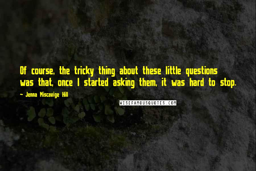 Jenna Miscavige Hill Quotes: Of course, the tricky thing about these little questions was that, once I started asking them, it was hard to stop.