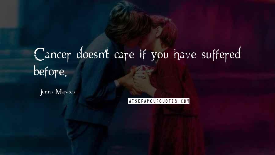 Jenna Morasca Quotes: Cancer doesn't care if you have suffered before.