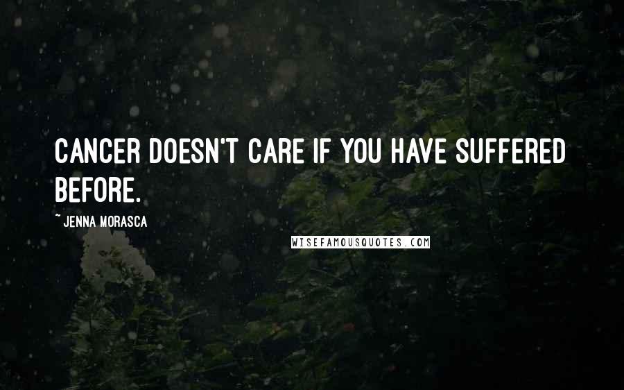 Jenna Morasca Quotes: Cancer doesn't care if you have suffered before.