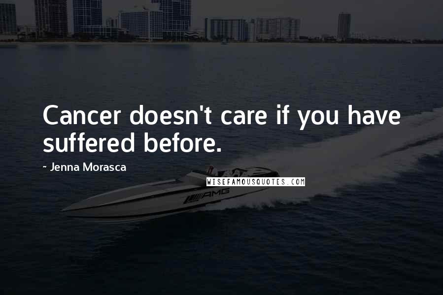 Jenna Morasca Quotes: Cancer doesn't care if you have suffered before.