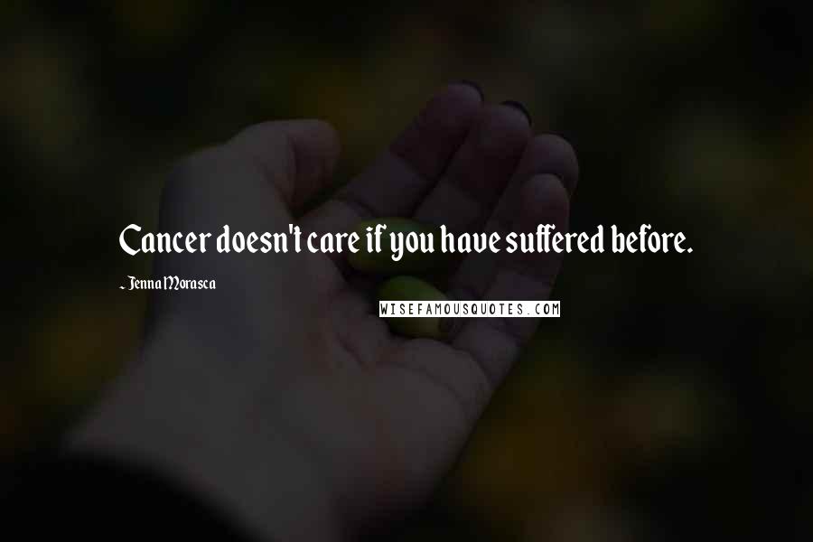 Jenna Morasca Quotes: Cancer doesn't care if you have suffered before.