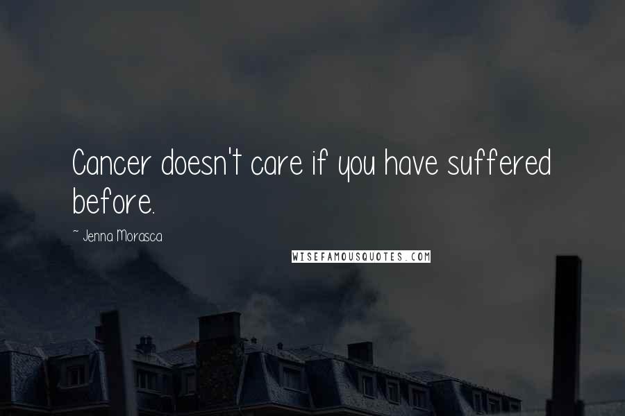 Jenna Morasca Quotes: Cancer doesn't care if you have suffered before.