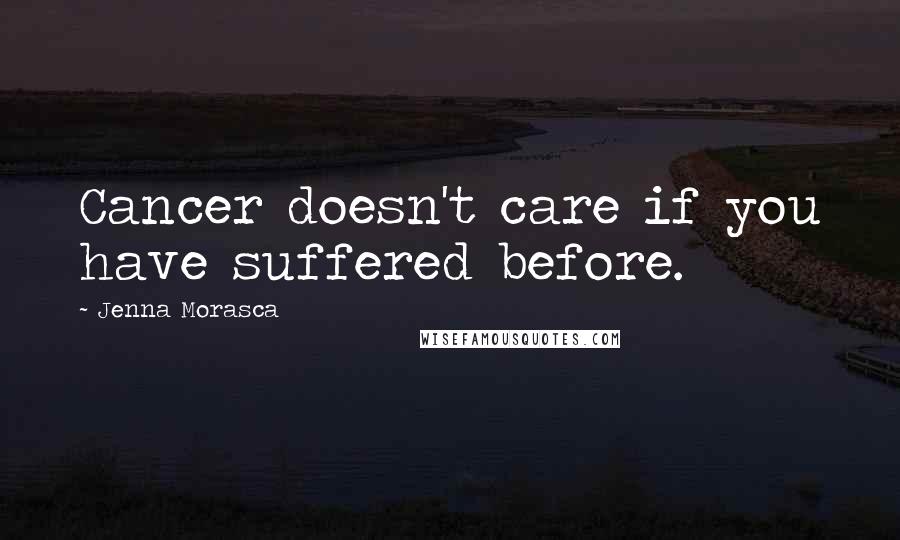 Jenna Morasca Quotes: Cancer doesn't care if you have suffered before.