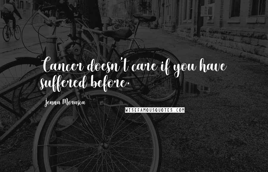 Jenna Morasca Quotes: Cancer doesn't care if you have suffered before.