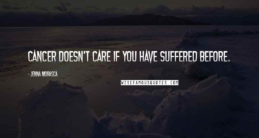 Jenna Morasca Quotes: Cancer doesn't care if you have suffered before.