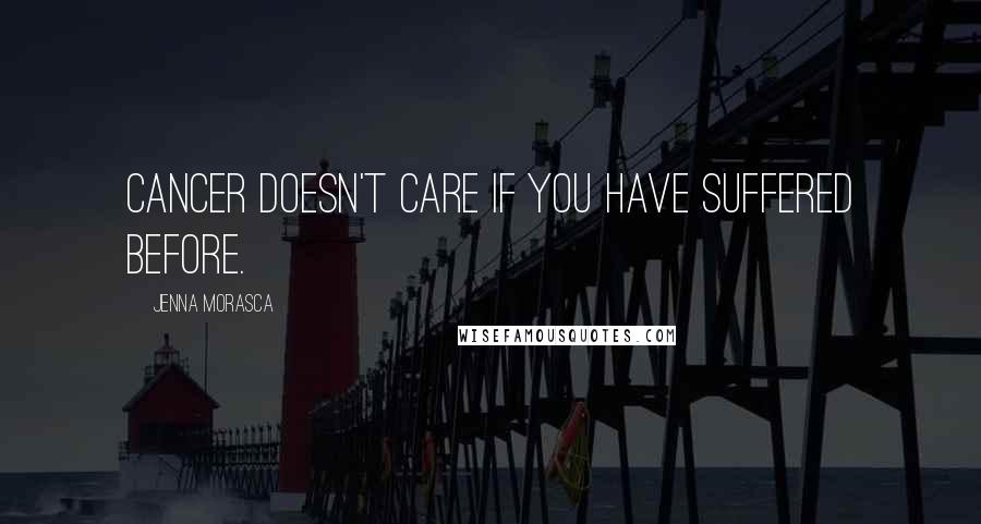 Jenna Morasca Quotes: Cancer doesn't care if you have suffered before.