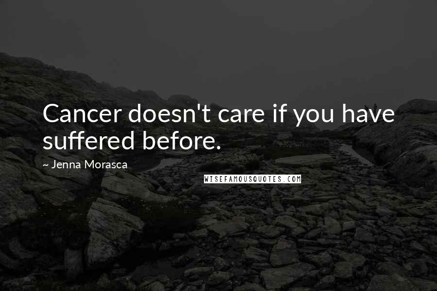 Jenna Morasca Quotes: Cancer doesn't care if you have suffered before.