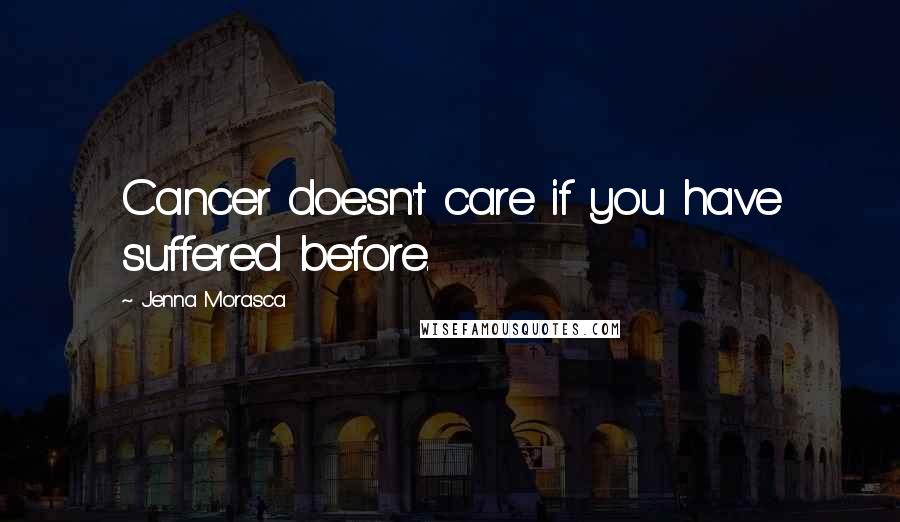 Jenna Morasca Quotes: Cancer doesn't care if you have suffered before.