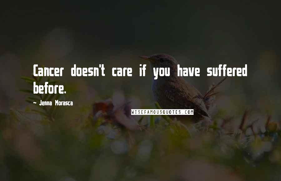 Jenna Morasca Quotes: Cancer doesn't care if you have suffered before.