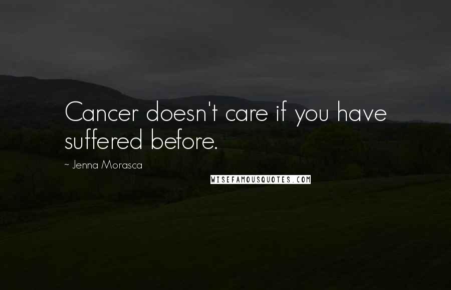 Jenna Morasca Quotes: Cancer doesn't care if you have suffered before.