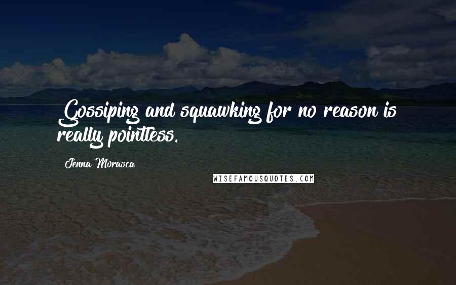 Jenna Morasca Quotes: Gossiping and squawking for no reason is really pointless.