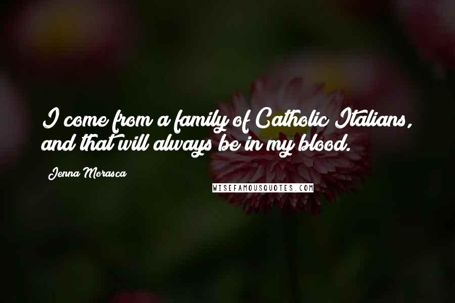 Jenna Morasca Quotes: I come from a family of Catholic Italians, and that will always be in my blood.