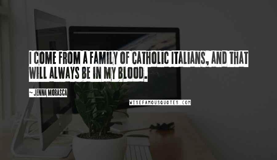 Jenna Morasca Quotes: I come from a family of Catholic Italians, and that will always be in my blood.