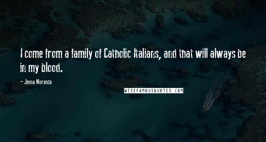 Jenna Morasca Quotes: I come from a family of Catholic Italians, and that will always be in my blood.