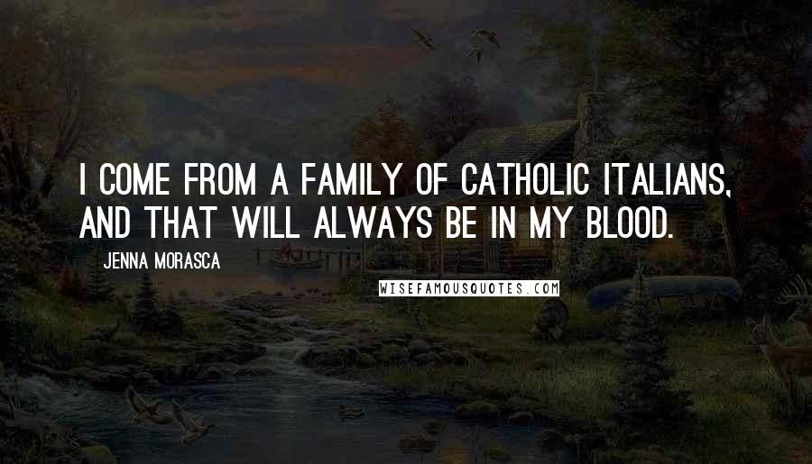Jenna Morasca Quotes: I come from a family of Catholic Italians, and that will always be in my blood.
