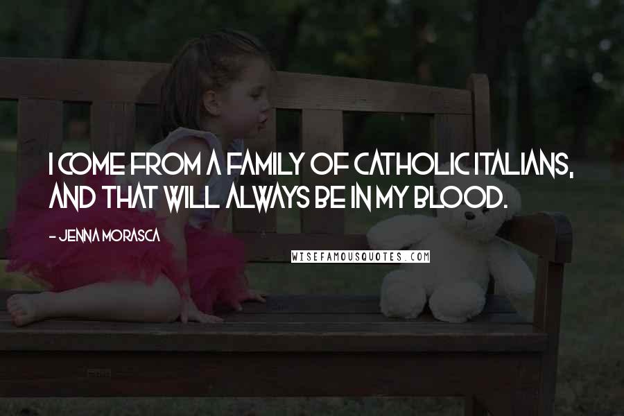 Jenna Morasca Quotes: I come from a family of Catholic Italians, and that will always be in my blood.