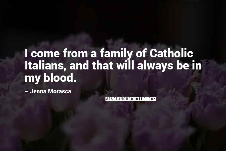 Jenna Morasca Quotes: I come from a family of Catholic Italians, and that will always be in my blood.