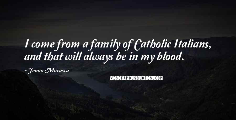 Jenna Morasca Quotes: I come from a family of Catholic Italians, and that will always be in my blood.